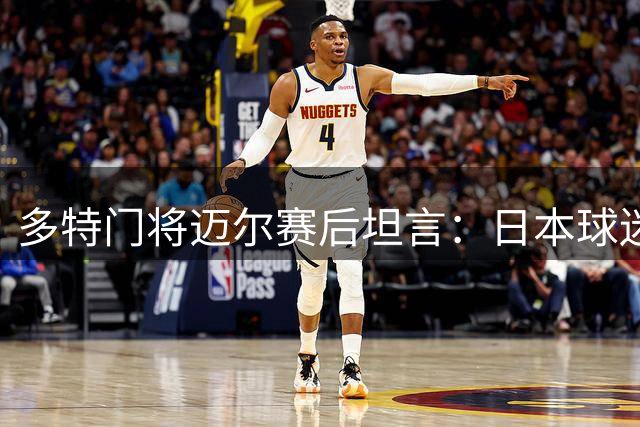 多特门将迈尔赛后坦言：日本球迷热情令人难忘，平局本更合理