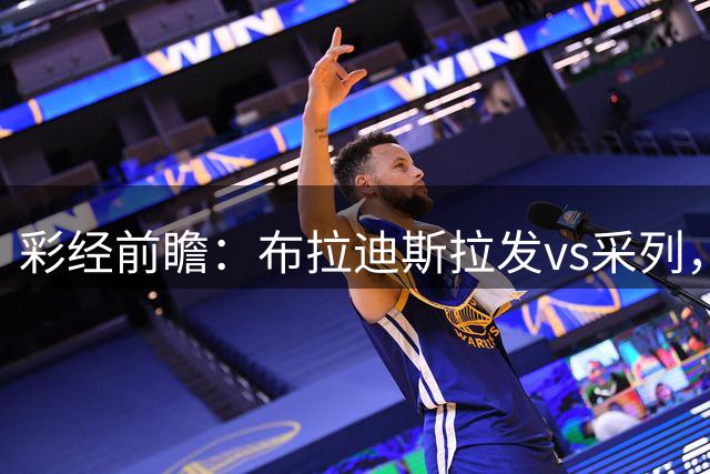 彩经前瞻：布拉迪斯拉发vs采列，主队实力状态均占优势
