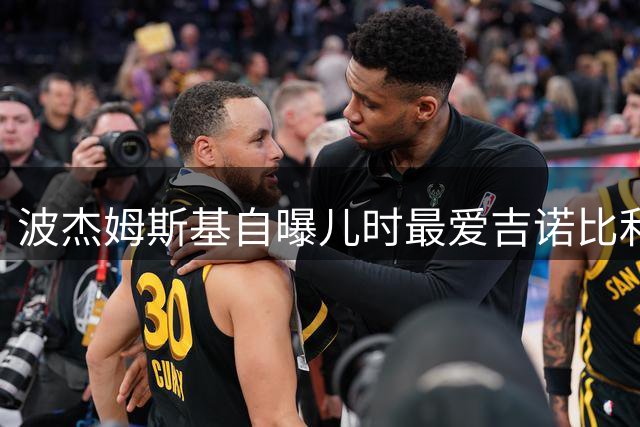 波杰姆斯基自曝儿时最爱吉诺比利，最有趣队友是希尔德