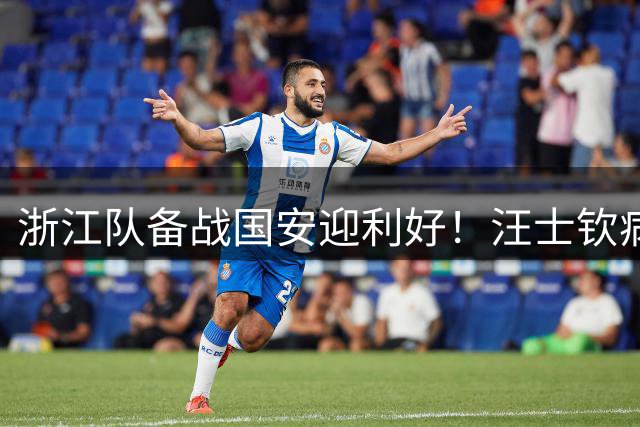 浙江队备战国安迎利好！汪士钦病愈回归合练 赛季已获6次出场