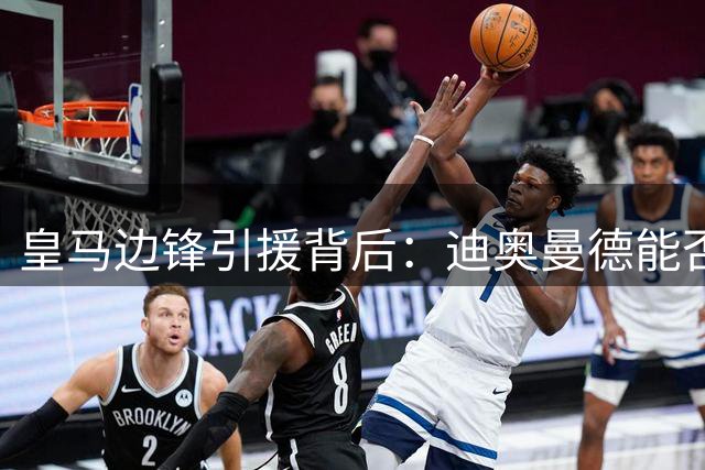皇马边锋引援背后：迪奥曼德能否成为穆帅战术拼图？