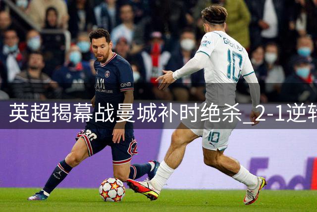 英超揭幕战曼城补时绝杀 2-1逆转伯恩茅斯