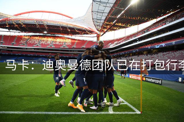 马卡：迪奥曼德团队已在打包行李，球员本人拒谈未来